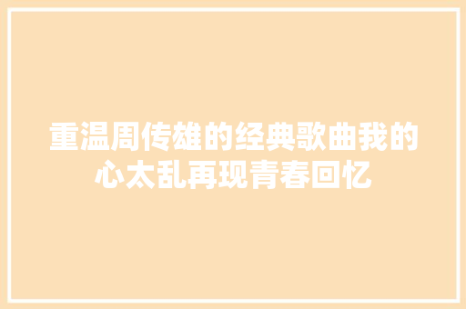 重温周传雄的经典歌曲我的心太乱再现青春回忆