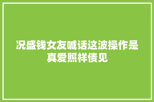 况盛钱女友喊话这波操作是真爱照样债见