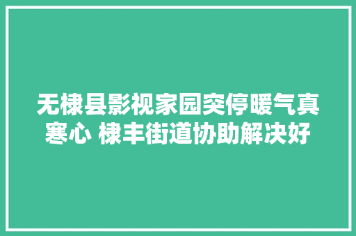 无棣县影视家园突停暖气真寒心 棣丰街道协助解决好暖心
