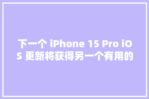 下一个 iPhone 15 Pro iOS 更新将获得另一个有用的操作按钮功能