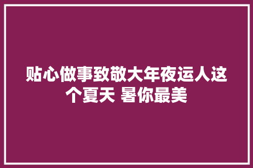 贴心做事致敬大年夜运人这个夏天 暑你最美