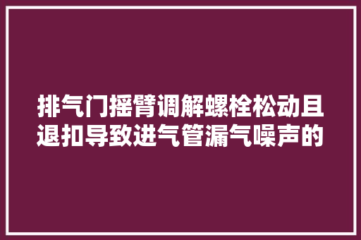 排气门摇臂调解螺栓松动且退扣导致进气管漏气噪声的故障案例