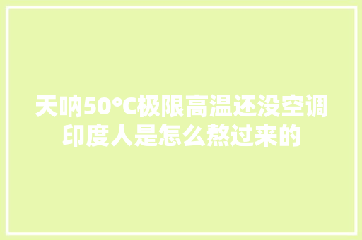 天呐50℃极限高温还没空调印度人是怎么熬过来的