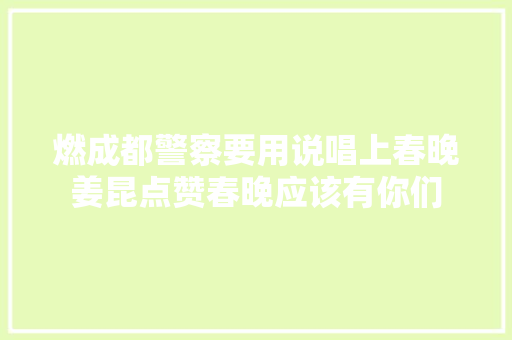 燃成都警察要用说唱上春晚姜昆点赞春晚应该有你们