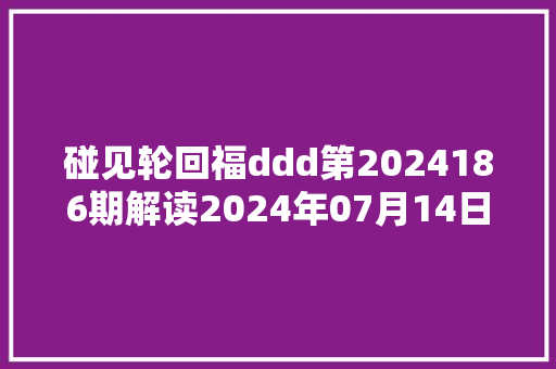 碰见轮回福ddd第2024186期解读2024年07月14日快乐篇