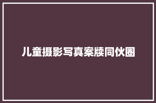 儿童摄影写真案牍同伙圈