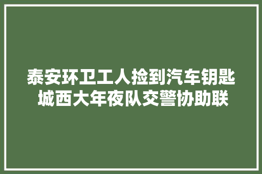 泰安环卫工人捡到汽车钥匙 城西大年夜队交警协助联系失落主获感谢