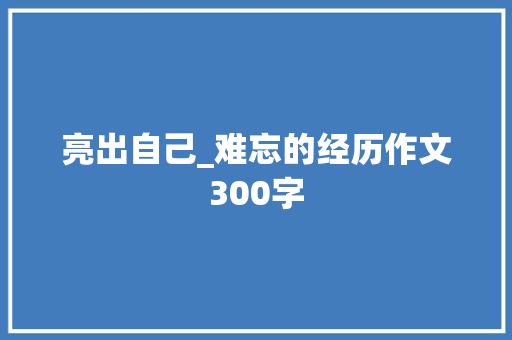 亮出自己_难忘的经历作文300字