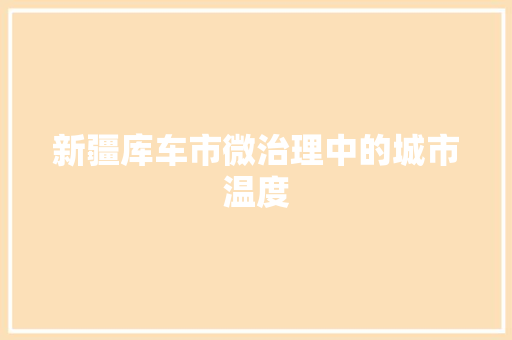 新疆库车市微治理中的城市温度