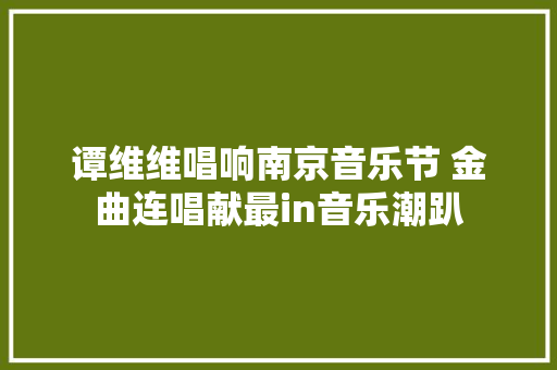 谭维维唱响南京音乐节 金曲连唱献最in音乐潮趴