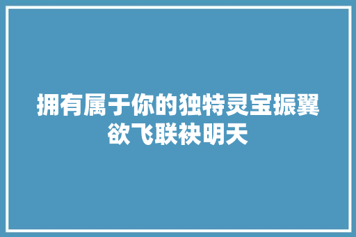 拥有属于你的独特灵宝振翼欲飞联袂明天
