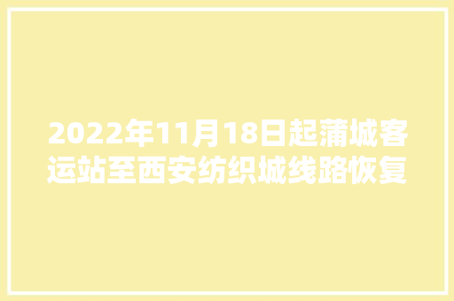 2022年11月18日起蒲城客运站至西安纺织城线路恢复运营附班次表