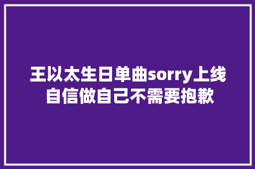 王以太生日单曲sorry上线 自信做自己不需要抱歉
