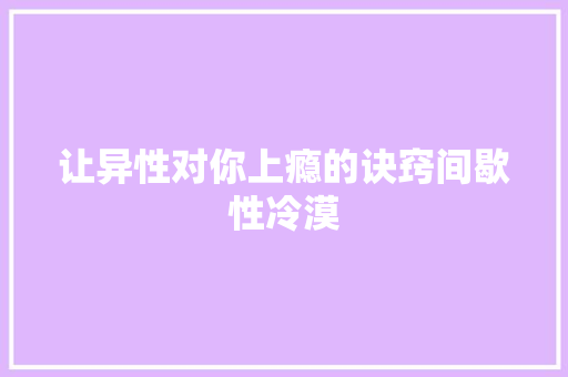 让异性对你上瘾的诀窍间歇性冷漠