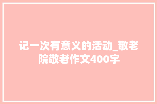 记一次有意义的活动_敬老院敬老作文400字