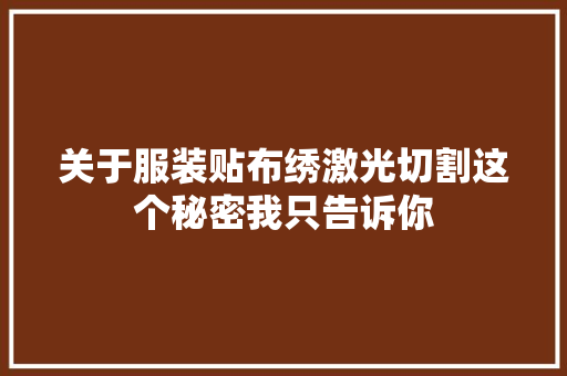 关于服装贴布绣激光切割这个秘密我只告诉你
