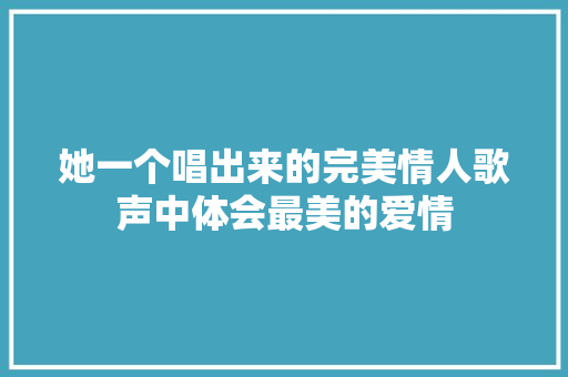 她一个唱出来的完美情人歌声中体会最美的爱情