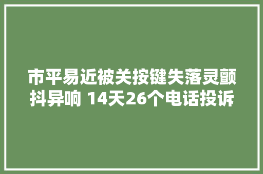 市平易近被关按键失落灵颤抖异响 14天26个电话投诉电梯故障