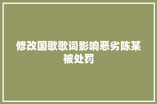 修改国歌歌词影响恶劣陈某被处罚