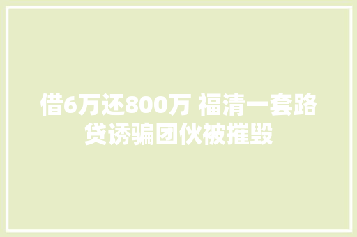 借6万还800万 福清一套路贷诱骗团伙被摧毁