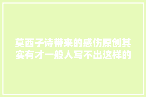 莫西子诗带来的感伤原创其实有才一般人写不出这样的歌词