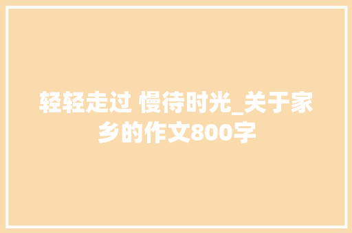 轻轻走过 慢待时光_关于家乡的作文800字