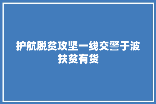 护航脱贫攻坚一线交警于波扶贫有货