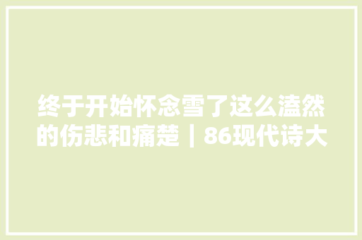 终于开始怀念雪了这么溘然的伤悲和痛楚｜86现代诗大年夜展30周年纪念诗会诗选