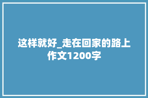 这样就好_走在回家的路上作文1200字