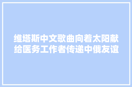 维塔斯中文歌曲向着太阳献给医务工作者传递中俄友谊