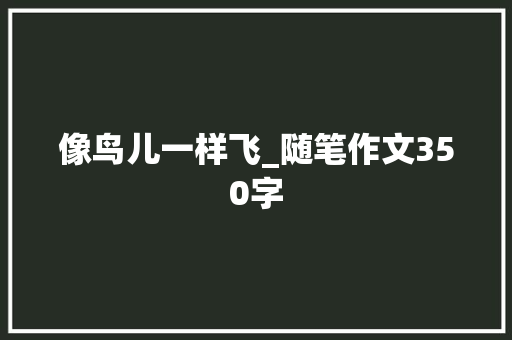 像鸟儿一样飞_随笔作文350字