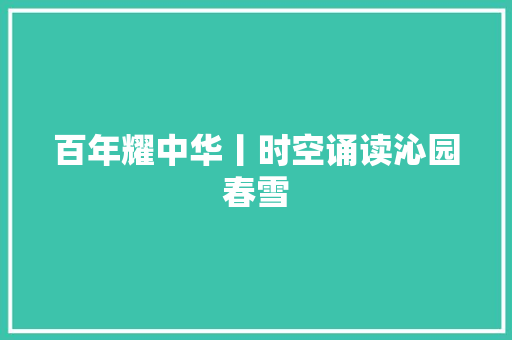 百年耀中华丨时空诵读沁园春雪 休闲娱乐
