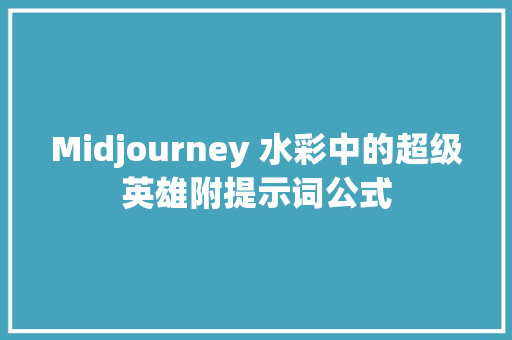 Midjourney 水彩中的超级英雄附提示词公式