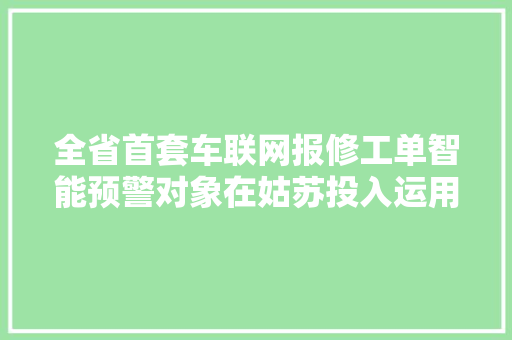 全省首套车联网报修工单智能预警对象在姑苏投入运用