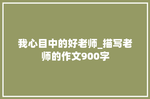 我心目中的好老师_描写老师的作文900字