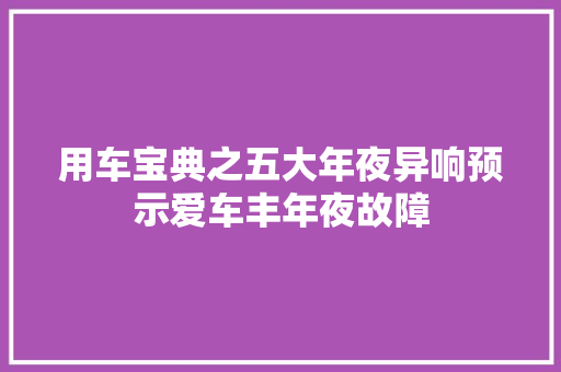 用车宝典之五大年夜异响预示爱车丰年夜故障