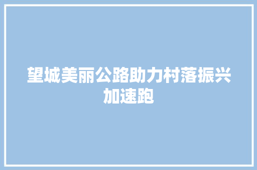 望城美丽公路助力村落振兴加速跑