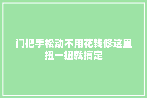门把手松动不用花钱修这里扭一扭就搞定