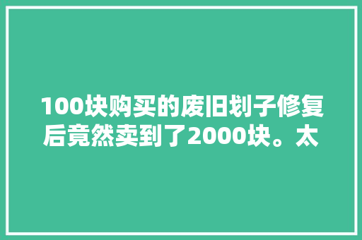 100块购买的废旧划子修复后竟然卖到了2000块。太弗成思议了
