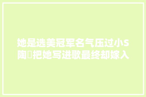 她是选美冠军名气压过小S陶喆把她写进歌最终却嫁入朱门