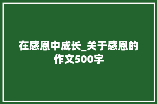 在感恩中成长_关于感恩的作文500字