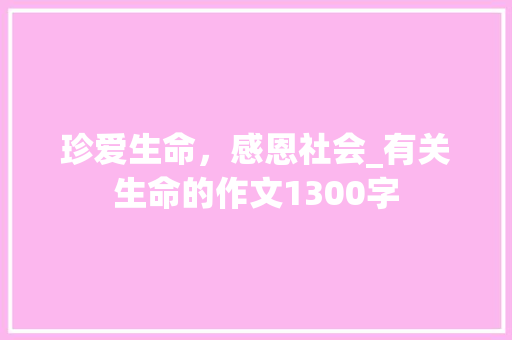 珍爱生命，感恩社会_有关生命的作文1300字