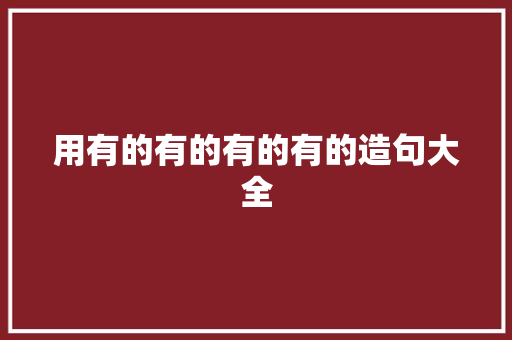 用有的有的有的有的造句大全 知识百科