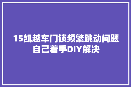 15凯越车门锁频繁跳动问题自己着手DIY解决