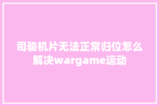 司骏机片无法正常归位怎么解决wargame运动