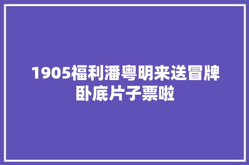 1905福利潘粤明来送冒牌卧底片子票啦