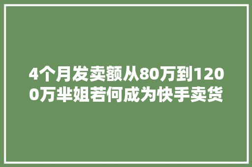 4个月发卖额从80万到1200万芈姐若何成为快手卖货黑马