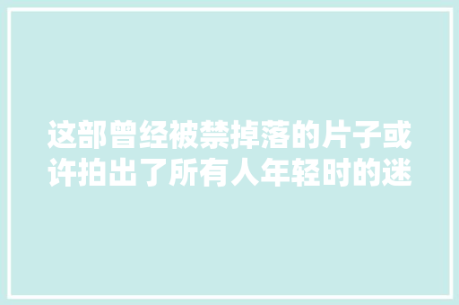 这部曾经被禁掉落的片子或许拍出了所有人年轻时的迷茫