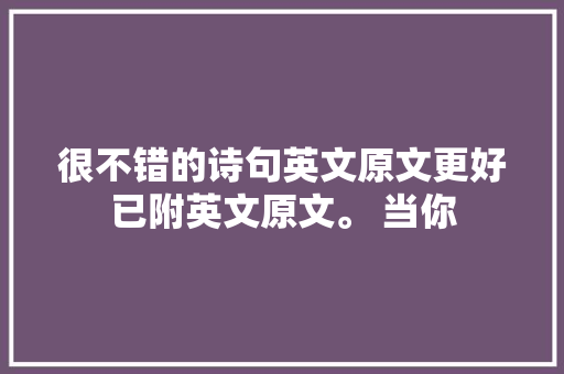 很不错的诗句英文原文更好已附英文原文。 当你