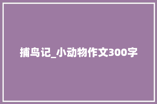 捕鸟记_小动物作文300字